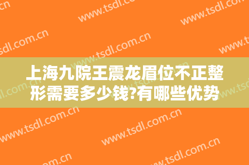 上海九院王震龙眉位不正整形需要多少钱?有哪些优势?