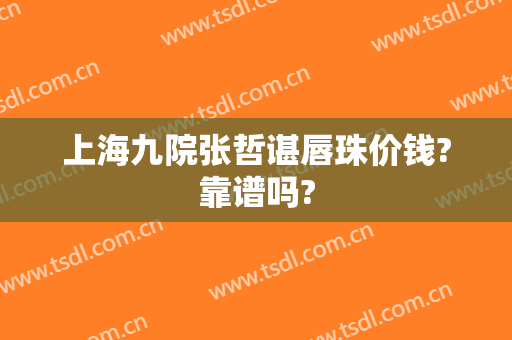上海九院张哲谌唇珠价钱?靠谱吗?