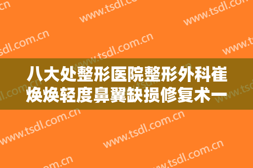 八大处整形医院整形外科崔焕焕轻度鼻翼缺损修复术一般价位是多少费用?需要多久恢复?