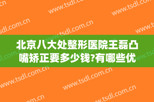 北京八大处整形医院王磊凸嘴矫正要多少钱?有哪些优势?(北京整形医生王磊)