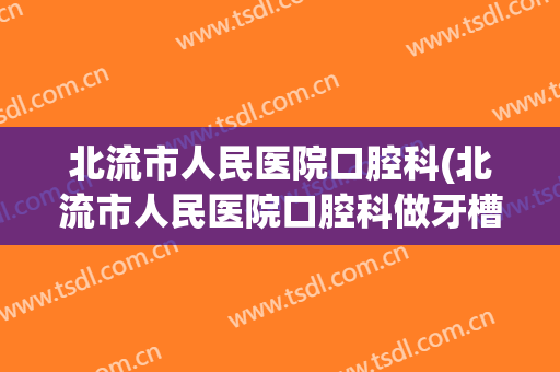 北流市人民医院口腔科(北流市人民医院口腔科做牙槽植骨手术好吗)