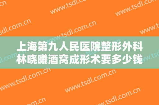 上海第九人民医院整形外科林晓曦酒窝成形术要多少钱?贵不贵?