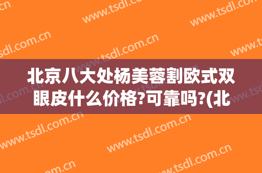 北京八大处杨美蓉割欧式双眼皮什么价格?可靠吗?(北京八大处割双眼皮价格多少)