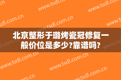 北京整形于璐烤瓷冠修复一般价位是多少?靠谱吗?