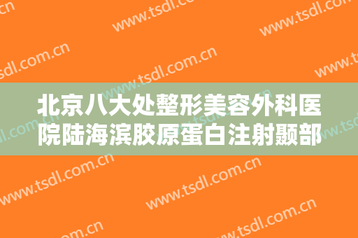 北京八大处整形美容外科医院陆海滨胶原蛋白注射颞部填充术一般价位是多少?多长时间恢复?