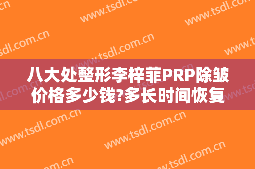 八大处整形李梓菲PRP除皱价格多少钱?多长时间恢复?