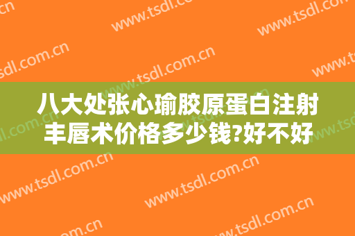 八大处张心瑜胶原蛋白注射丰唇术价格多少钱?好不好?