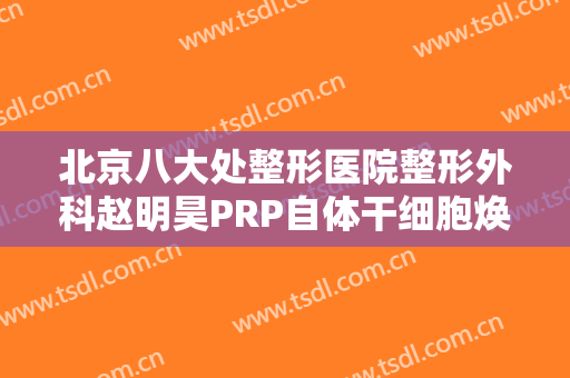 北京八大处整形医院整形外科赵明昊PRP自体干细胞焕颜术要多少钱?好不好?
