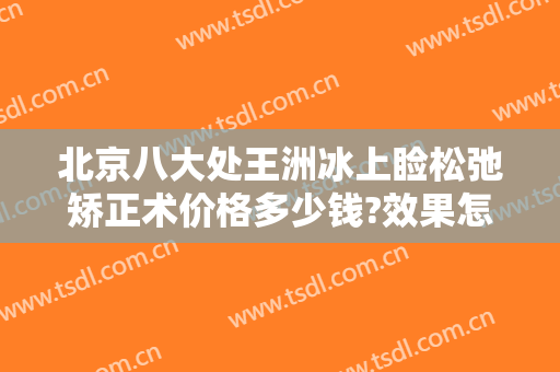 北京八大处王洲冰上睑松弛矫正术价格多少钱?效果怎么样?