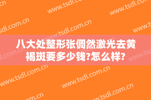 八大处整形张倜然激光去黄褐斑要多少钱?怎么样?