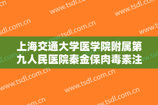 上海交通大学医学院附属第九人民医院秦金保肉毒素注射抬头纹一般多少钱?有哪些优势?