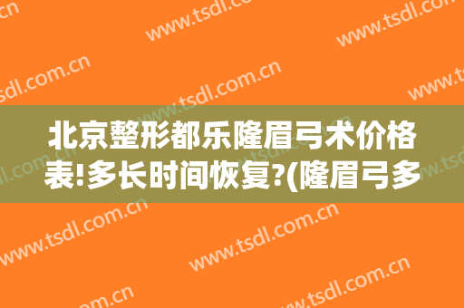 北京整形都乐隆眉弓术价格表!多长时间恢复?(隆眉弓多少钱)