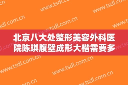 北京八大处整形美容外科医院陈琪腹壁成形大楷需要多少费用?需要多久恢复?