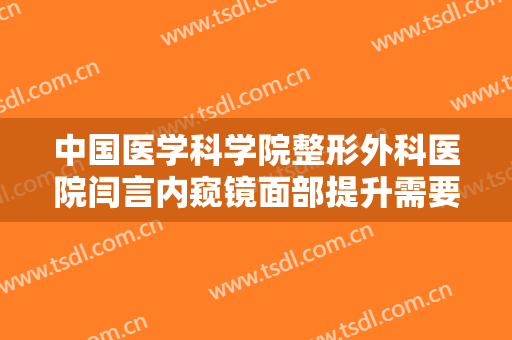 中国医学科学院整形外科医院闫言内窥镜面部提升需要多少钱?贵不贵?