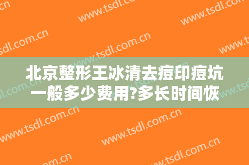 北京整形王冰清去痘印痘坑一般多少费用?多长时间恢复?