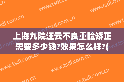 上海九院汪云不良重睑矫正需要多少钱?效果怎么样?(上海九院修复双眼皮医生)