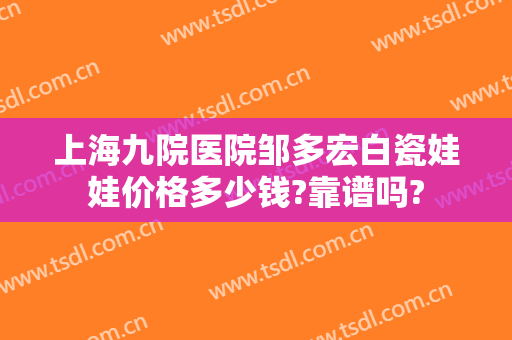 上海九院医院邹多宏白瓷娃娃价格多少钱?靠谱吗?