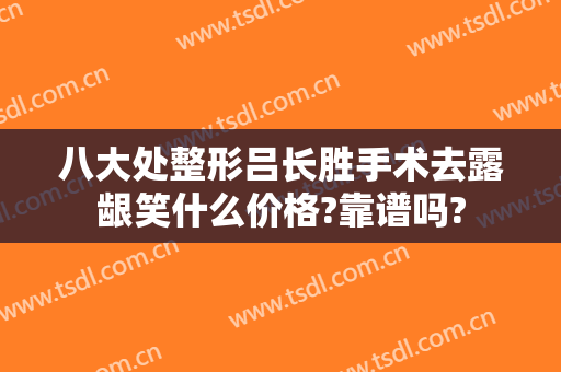 八大处整形吕长胜手术去露龈笑什么价格?靠谱吗?