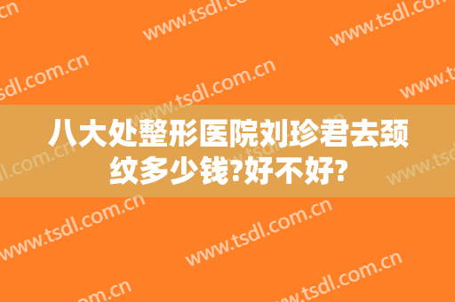 八大处整形医院刘珍君去颈纹多少钱?好不好?