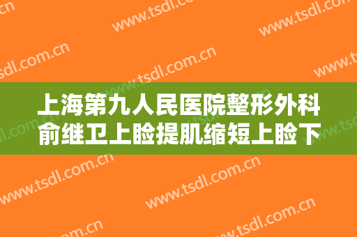 上海第九人民医院整形外科俞继卫上睑提肌缩短上睑下垂一般价位是多少?可靠吗?