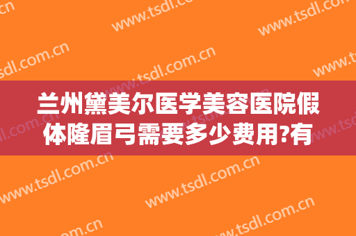 兰州黛美尔医学美容医院假体隆眉弓需要多少费用?有哪些优势?(假体隆眉弓手术)