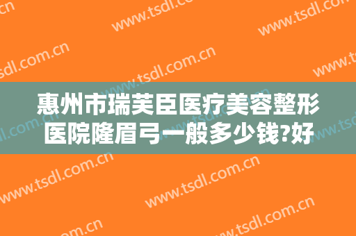 惠州市瑞芙臣医疗美容整形医院隆眉弓一般多少钱?好不好?