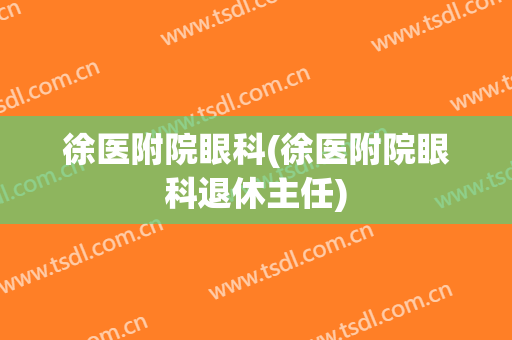 徐医附院眼科(徐医附院眼科退休主任)