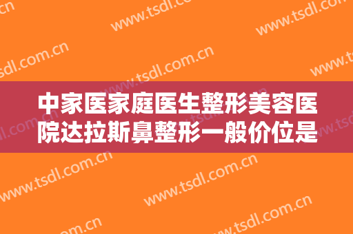 中家医家庭医生整形美容医院达拉斯鼻整形一般价位是多少费用?效果怎么样?