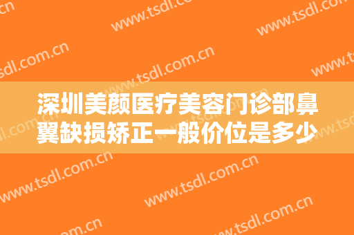 深圳美颜医疗美容门诊部鼻翼缺损矫正一般价位是多少费用?需要多久恢复?