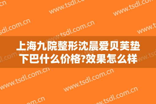 上海九院整形沈晨爱贝芙垫下巴什么价格?效果怎么样?