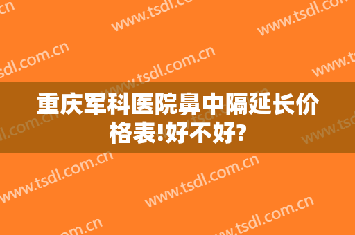 重庆军科医院鼻中隔延长价格表!好不好?