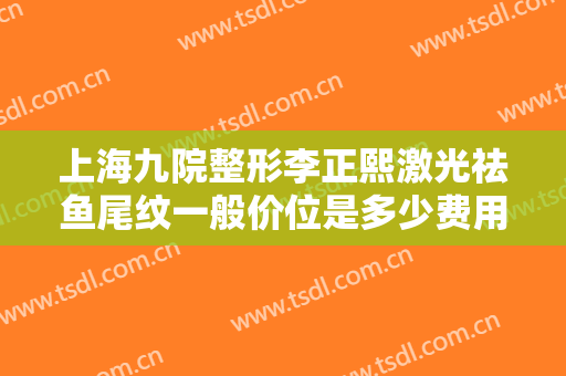 上海九院整形李正熙激光祛鱼尾纹一般价位是多少费用?需要多久恢复?