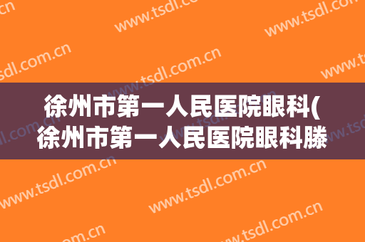 徐州市第一人民医院眼科(徐州市第一人民医院眼科滕主任)