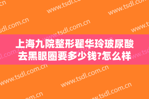 上海九院整形翟华玲玻尿酸去黑眼圈要多少钱?怎么样?