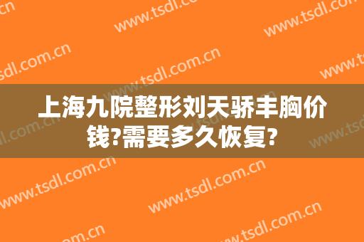 上海九院整形刘天骄丰胸价钱?需要多久恢复?