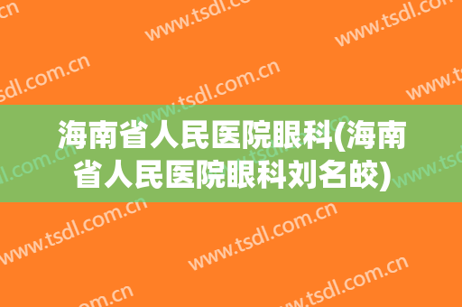 海南省人民医院眼科(海南省人民医院眼科刘名皎)