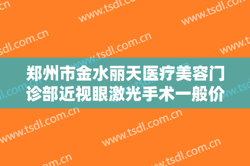 郑州市金水丽天医疗美容门诊部近视眼激光手术一般价位是多少费用?需要多久恢复?