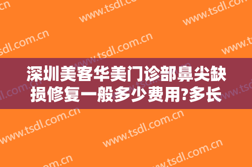 深圳美客华美门诊部鼻尖缺损修复一般多少费用?多长时间恢复?