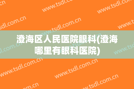澄海区人民医院眼科(澄海哪里有眼科医院)
