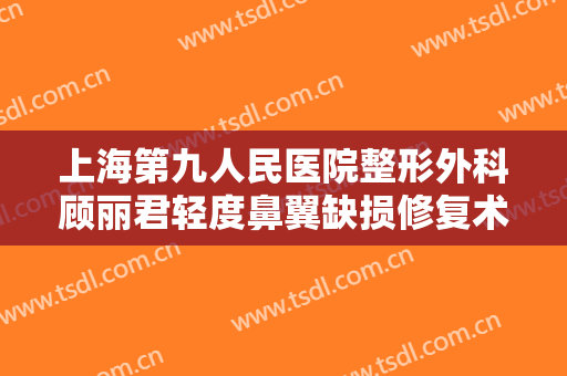上海第九人民医院整形外科顾丽君轻度鼻翼缺损修复术大楷需要多少费用?贵不贵?