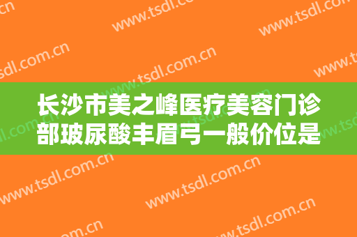 长沙市美之峰医疗美容门诊部玻尿酸丰眉弓一般价位是多少费用?需要多久恢复?