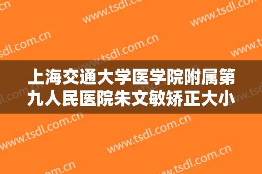 上海交通大学医学院附属第九人民医院朱文敏矫正大小眼一般价位是多少钱?有哪些优势?