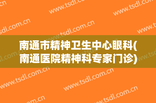 南通市精神卫生中心眼科(南通医院精神科专家门诊)