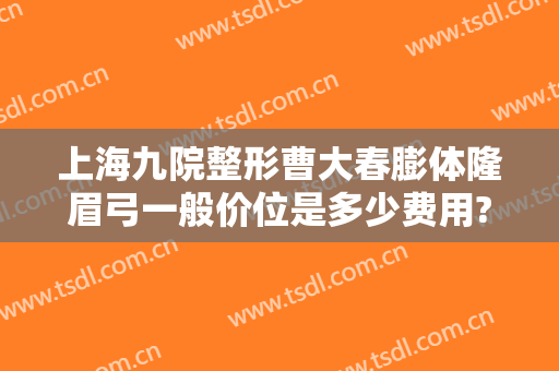 上海九院整形曹大春膨体隆眉弓一般价位是多少费用?多长时间恢复?