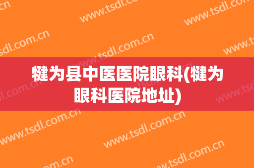 犍为县中医医院眼科(犍为眼科医院地址)
