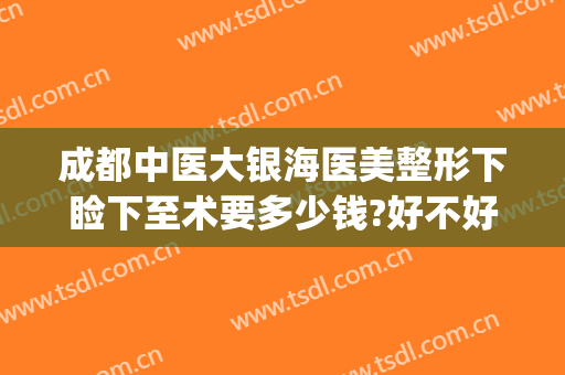 成都中医大银海医美整形下睑下至术要多少钱?好不好?(成都中医大银海医美双眼皮怎么样)