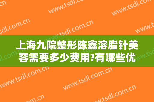 上海九院整形陈鑫溶脂针美容需要多少费用?有哪些优势?