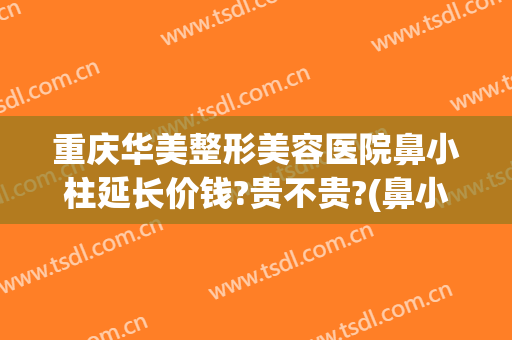 重庆华美整形美容医院鼻小柱延长价钱?贵不贵?(鼻小柱整形费用)