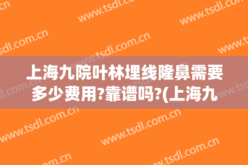 上海九院叶林埋线隆鼻需要多少费用?靠谱吗?(上海九院做隆鼻多少钱)
