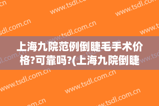 上海九院范例倒睫毛手术价格?可靠吗?(上海九院倒睫哪个医生做的好)